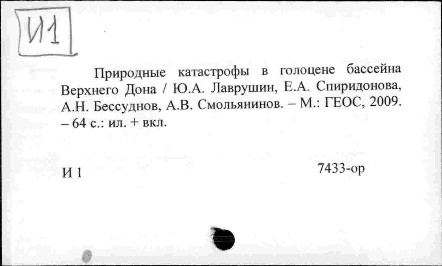 ﻿Vid
Природные катастрофы в голоцене бассейна Верхнего Дона / Ю.А. Лаврушин, Е.А. Спиридонова, А.Н. Бессудное, А.В. Смольянинов. - М.: ГЕОС, 2009. - 64 с.: ил. + вкл.
И 1
7433-ор